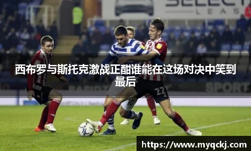 西布罗与斯托克激战正酣谁能在这场对决中笑到最后